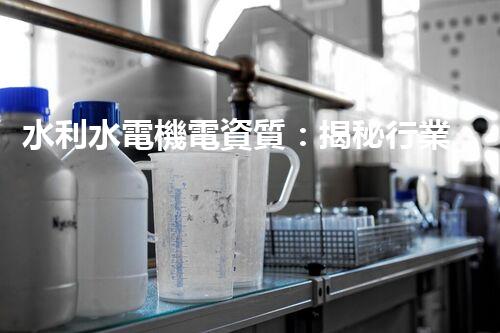 水利水電機電資質：揭秘行業(yè)黑幕，你真的了解嗎？